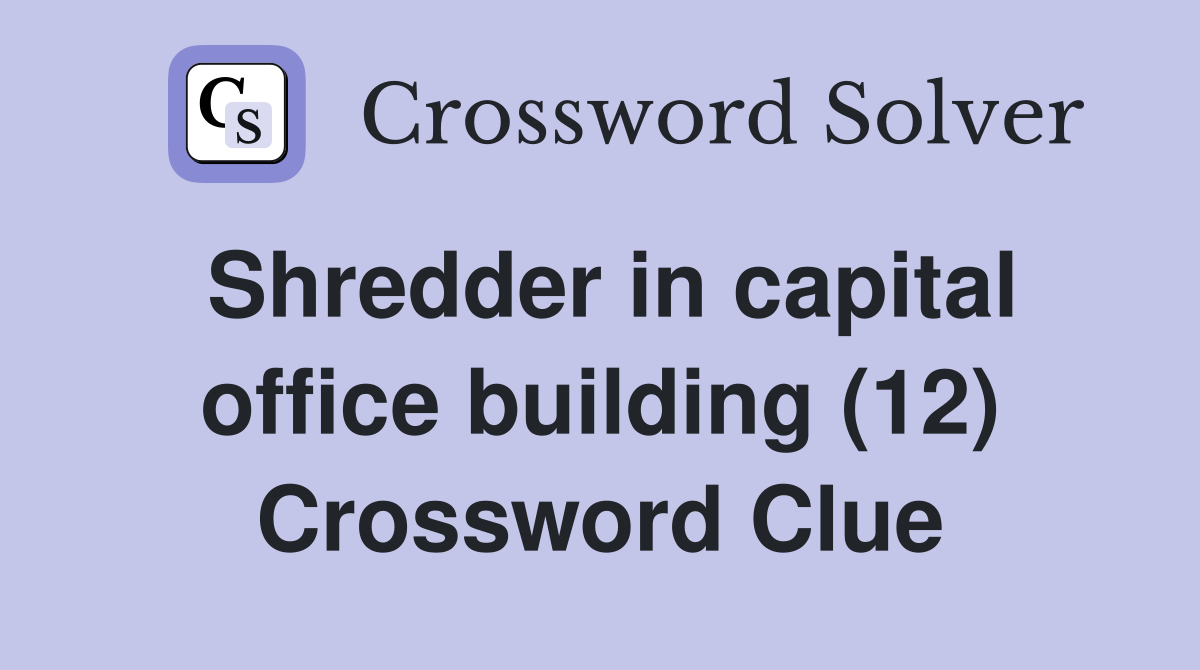 Shredder in capital office building (12) Crossword Clue Answers